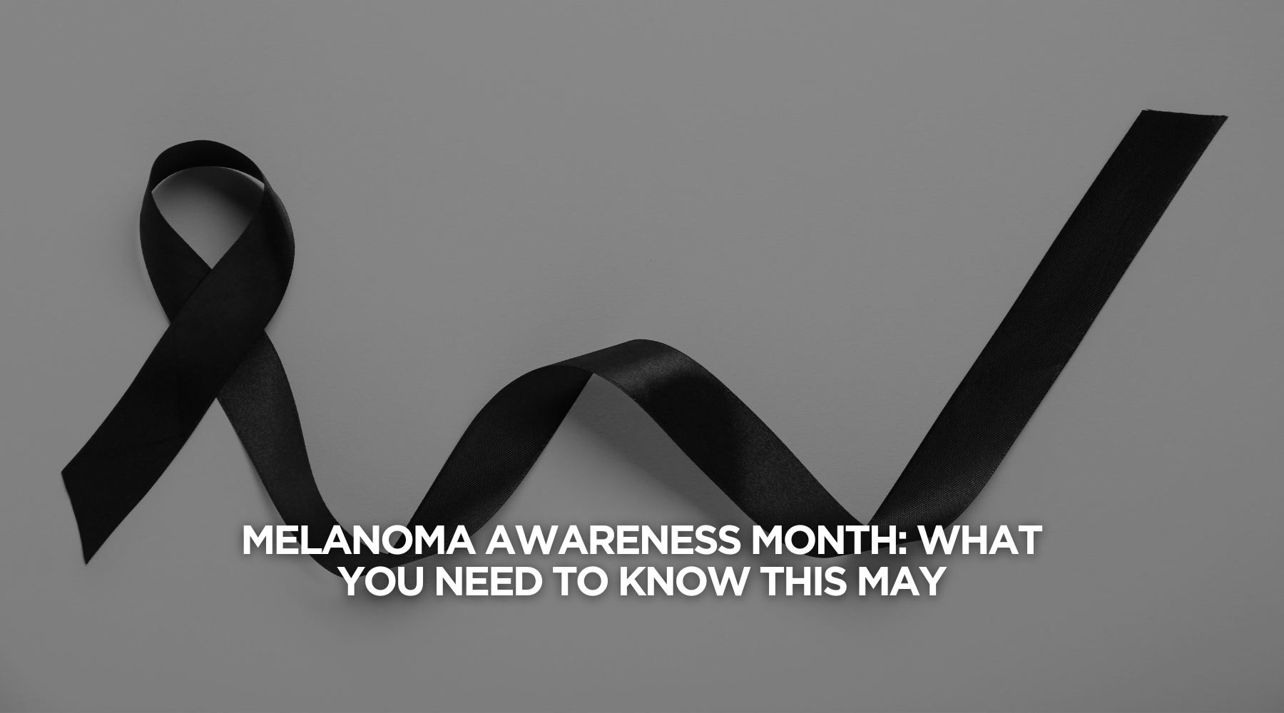 Melanoma Awareness Month: What You Need to Know This May